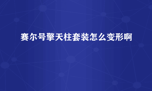 赛尔号擎天柱套装怎么变形啊