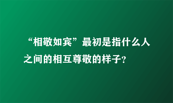 “相敬如宾”最初是指什么人之间的相互尊敬的样子？