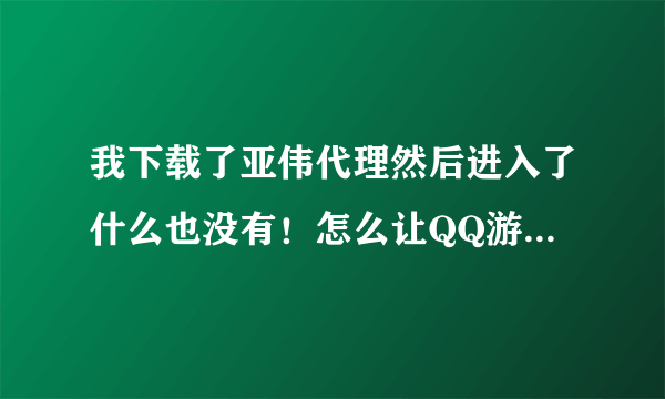 我下载了亚伟代理然后进入了什么也没有！怎么让QQ游戏多开器能在1个房间玩？我听他们说下载IP，我就下载个