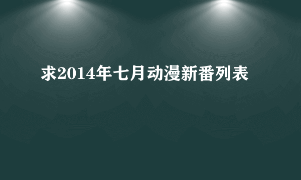 求2014年七月动漫新番列表