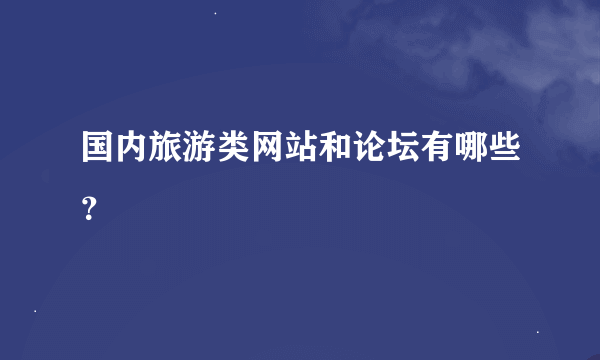 国内旅游类网站和论坛有哪些？