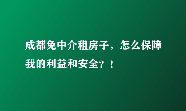 成都免中介租房子，怎么保障我的利益和安全？！