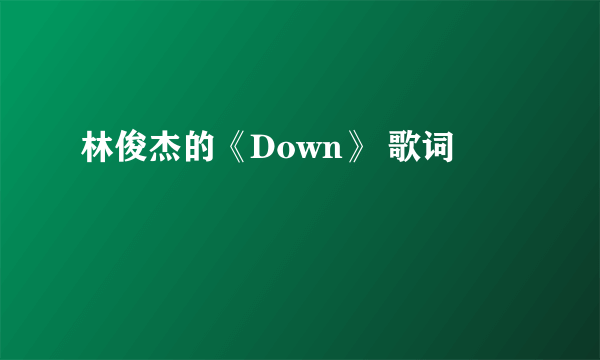 林俊杰的《Down》 歌词