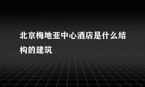 北京梅地亚中心酒店是什么结构的建筑