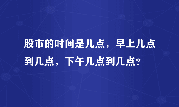 股市的时间是几点，早上几点到几点，下午几点到几点？