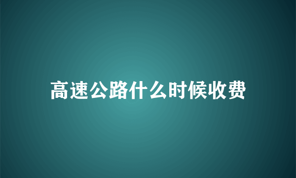 高速公路什么时候收费