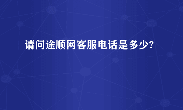 请问途顺网客服电话是多少?