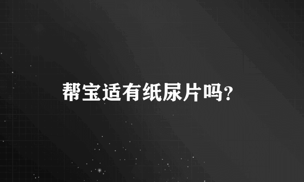 帮宝适有纸尿片吗？