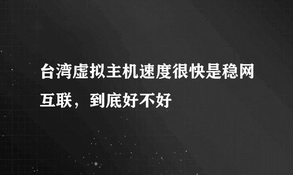 台湾虚拟主机速度很快是稳网互联，到底好不好