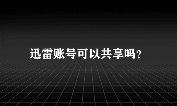 迅雷账号可以共享吗？