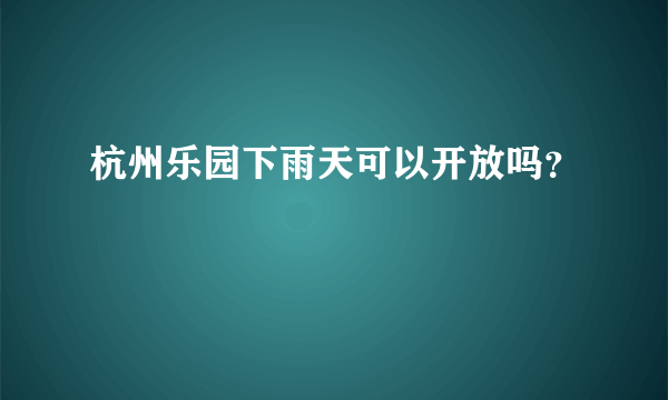 杭州乐园下雨天可以开放吗？