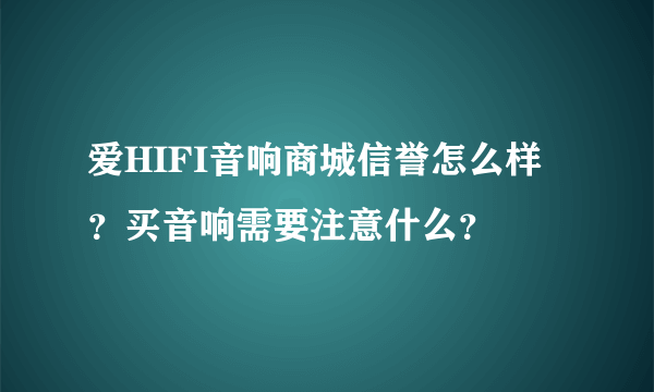 爱HIFI音响商城信誉怎么样？买音响需要注意什么？