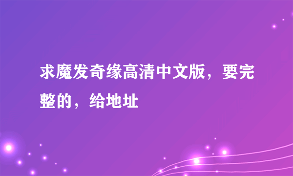 求魔发奇缘高清中文版，要完整的，给地址