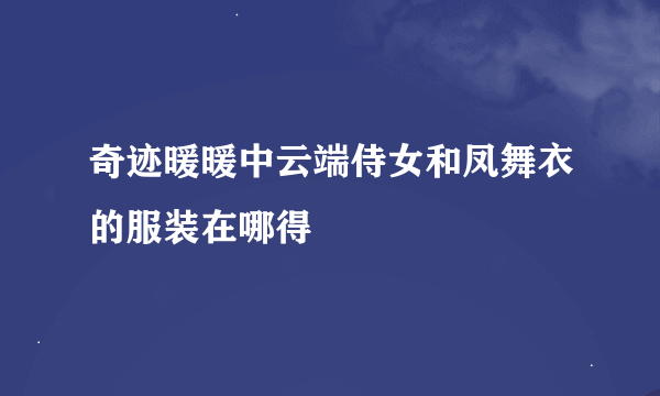 奇迹暖暖中云端侍女和凤舞衣的服装在哪得