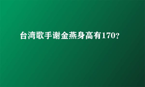 台湾歌手谢金燕身高有170？