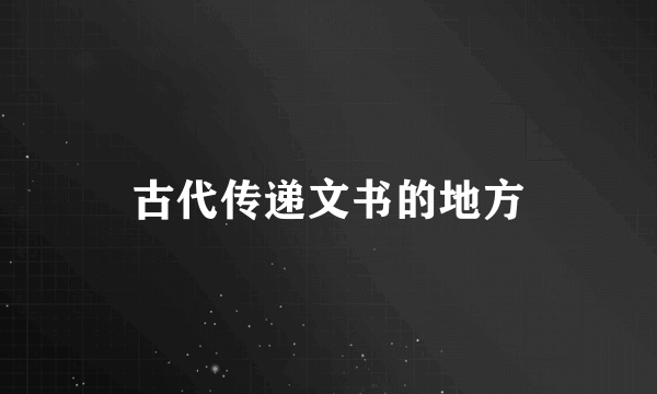 古代传递文书的地方