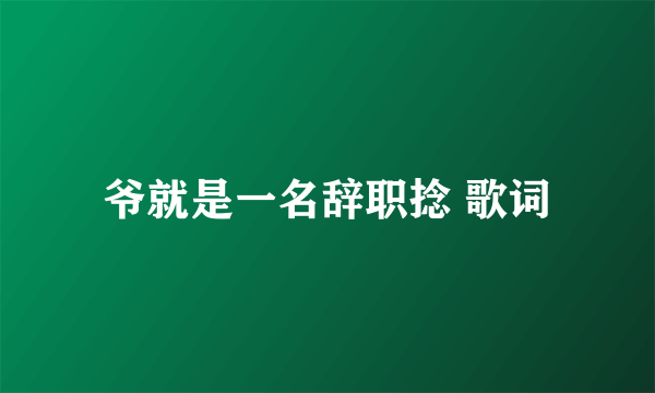 爷就是一名辞职捻 歌词