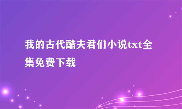 我的古代醋夫君们小说txt全集免费下载