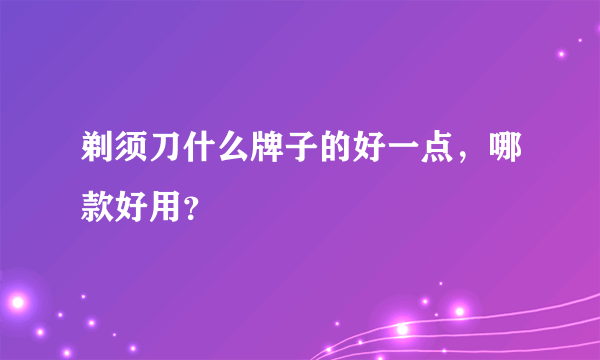 剃须刀什么牌子的好一点，哪款好用？