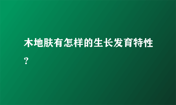 木地肤有怎样的生长发育特性？