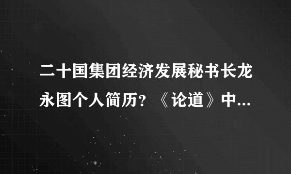 二十国集团经济发展秘书长龙永图个人简历？《论道》中，国家应对通货的策略？