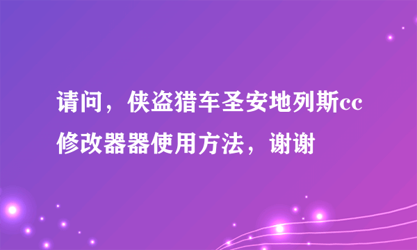 请问，侠盗猎车圣安地列斯cc修改器器使用方法，谢谢