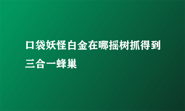 口袋妖怪白金在哪摇树抓得到三合一蜂巢