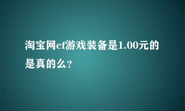 淘宝网cf游戏装备是1.00元的 是真的么？