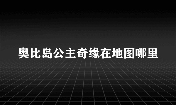 奥比岛公主奇缘在地图哪里