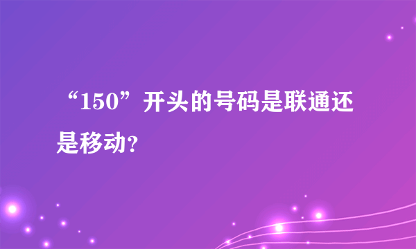 “150”开头的号码是联通还是移动？