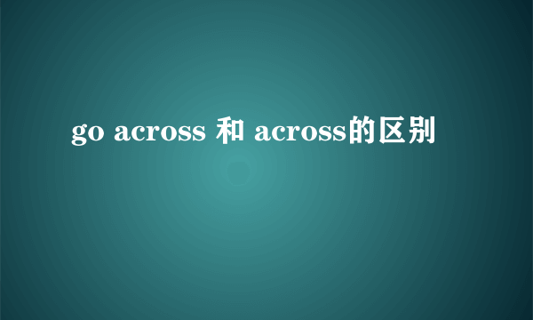 go across 和 across的区别