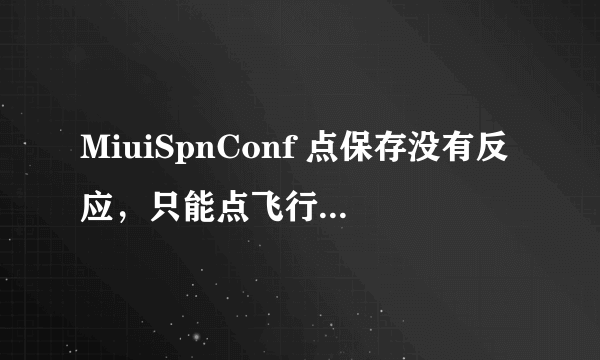 MiuiSpnConf 点保存没有反应，只能点飞行模式，也不能关闭