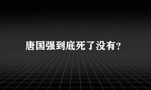 唐国强到底死了没有？