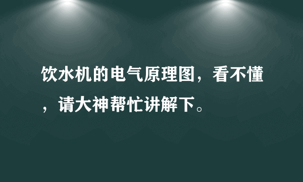 饮水机的电气原理图，看不懂，请大神帮忙讲解下。