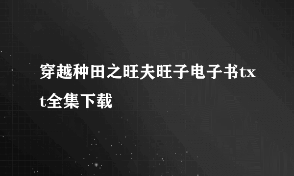 穿越种田之旺夫旺子电子书txt全集下载