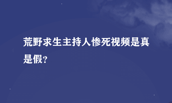 荒野求生主持人惨死视频是真是假？