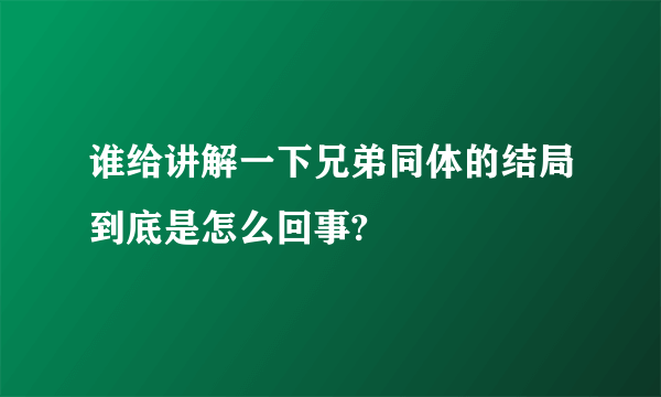 谁给讲解一下兄弟同体的结局到底是怎么回事?