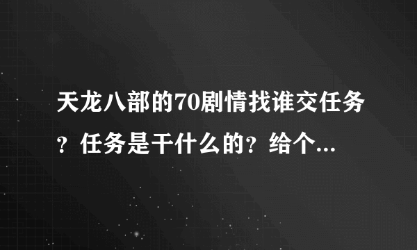 天龙八部的70剧情找谁交任务？任务是干什么的？给个坐标，现在都86了，还没交任务！求大神帮助