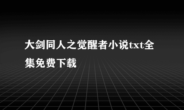 大剑同人之觉醒者小说txt全集免费下载