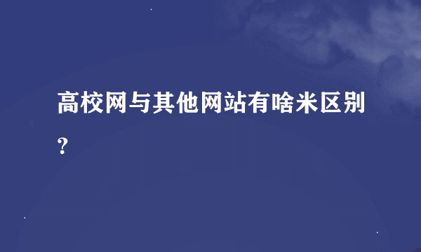 高校网与其他网站有啥米区别？