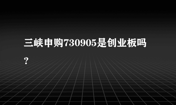 三峡申购730905是创业板吗？