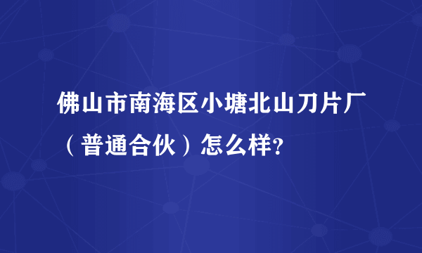 佛山市南海区小塘北山刀片厂（普通合伙）怎么样？