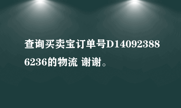 查询买卖宝订单号D140923886236的物流 谢谢。