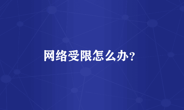 网络受限怎么办？