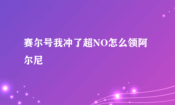 赛尔号我冲了超NO怎么领阿尔尼