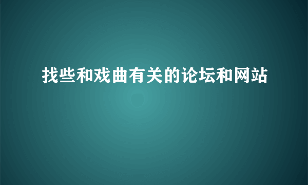 找些和戏曲有关的论坛和网站