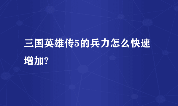 三国英雄传5的兵力怎么快速增加?