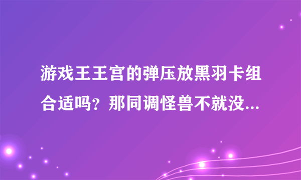 游戏王王宫的弹压放黑羽卡组合适吗？那同调怪兽不就没法特招了吗？