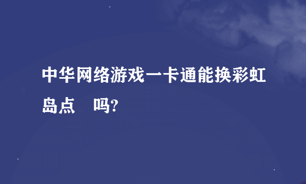 中华网络游戏一卡通能换彩虹岛点劵吗?