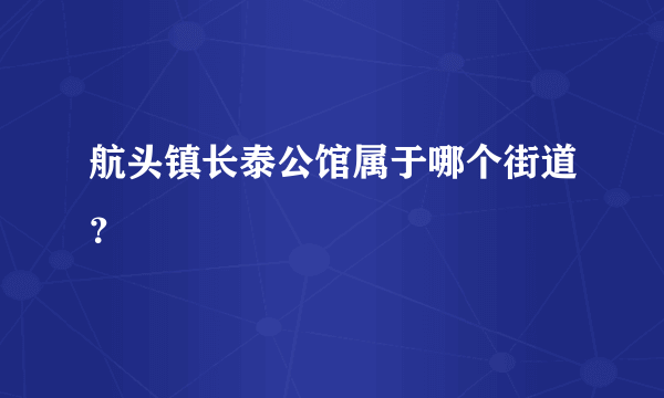 航头镇长泰公馆属于哪个街道？